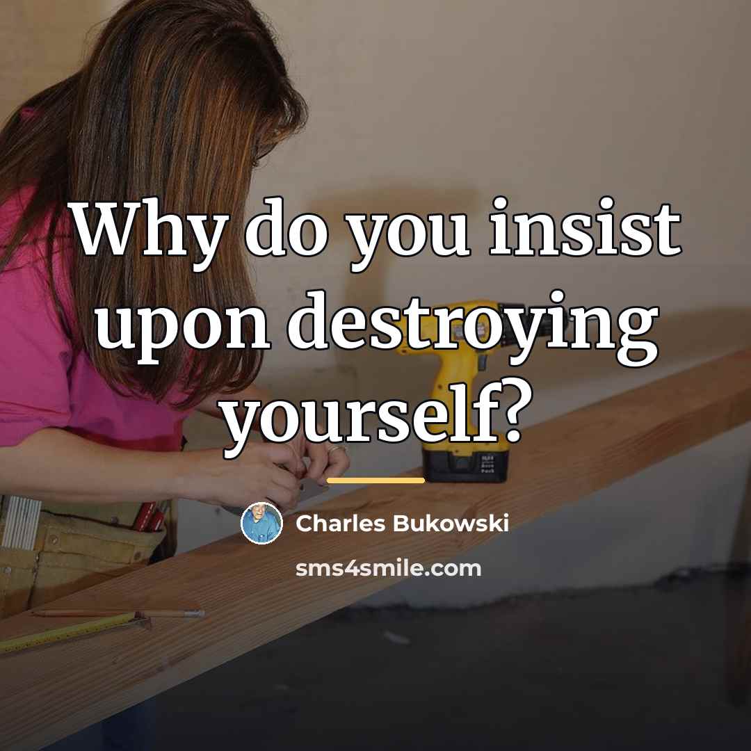 “Why do you insist upon destroying yourself?…” quote by Charles Bukowski