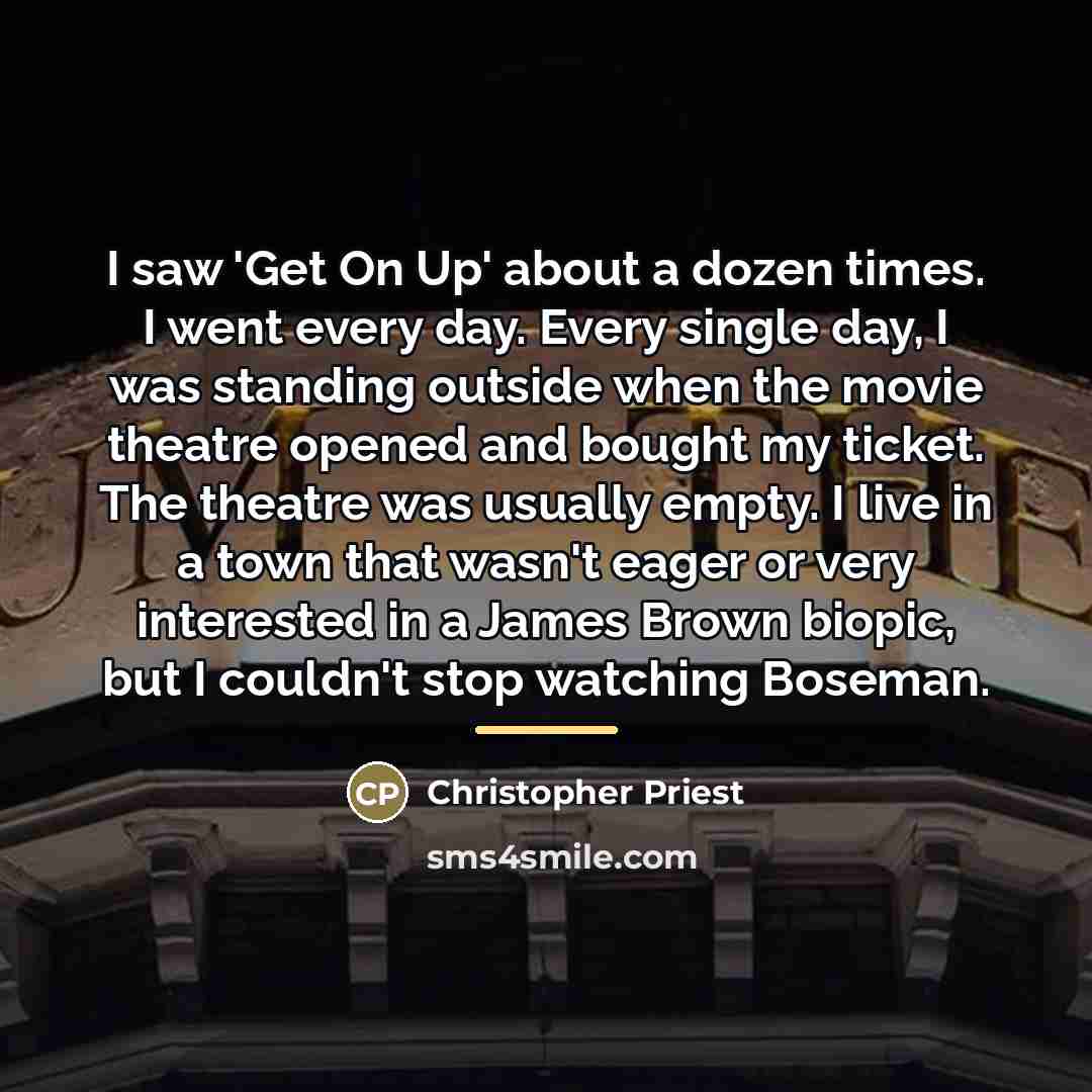 “I saw 'Get On Up' about a dozen times. I…” quote by Christopher Priest