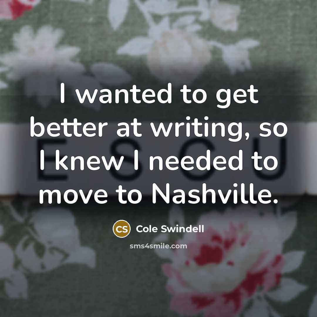 “I wanted to get better at writing, so I knew…” quote by Cole Swindell