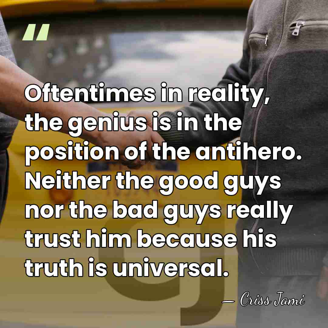 Oftentimes in reality, the genius is in the position of the antihero.&hellip; - Criss Jami