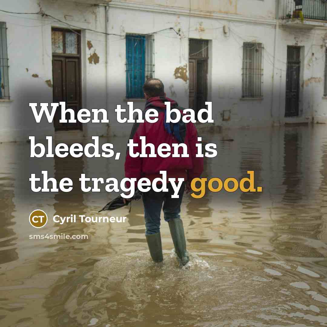 “When the bad bleeds, then is the tragedy good.” quote by Cyril Tourneur