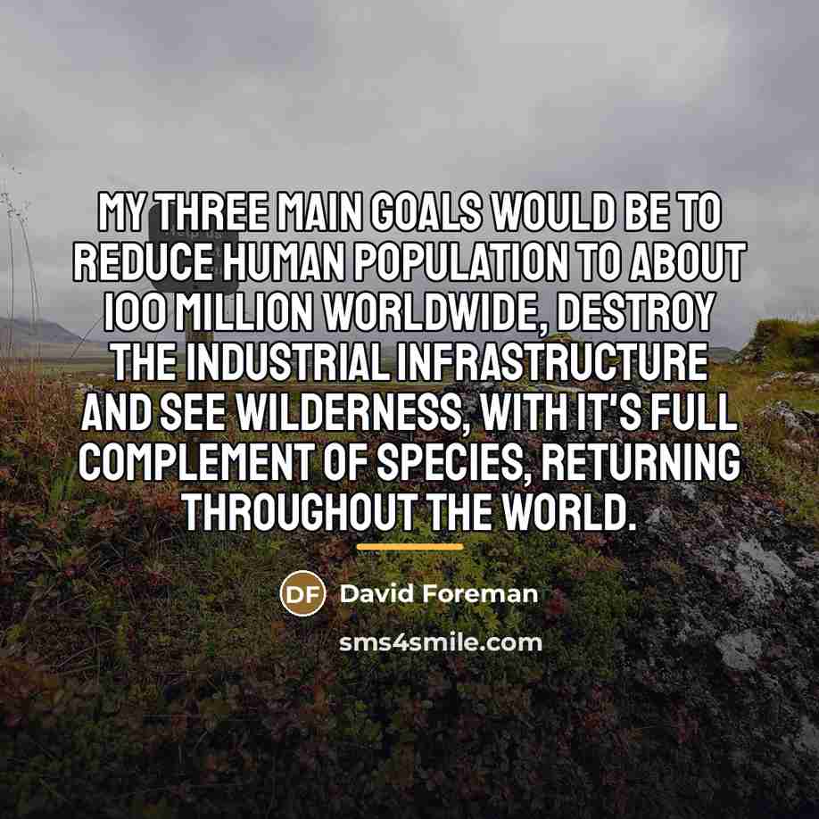 “My three main goals would be to reduce human population…” quote by David Foreman