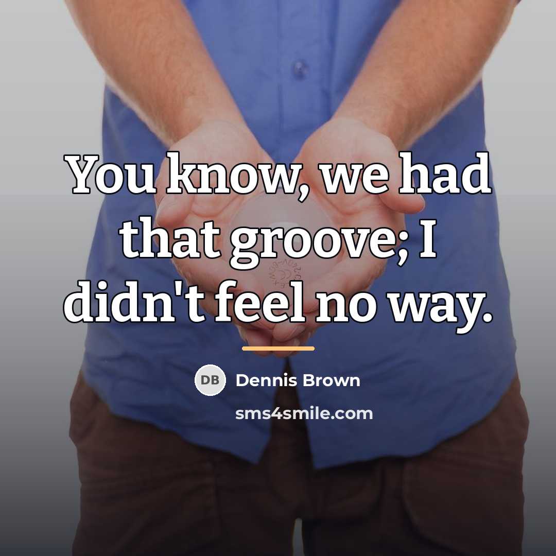 “You know, we had that groove; I didn't feel no…” quote by Dennis Brown