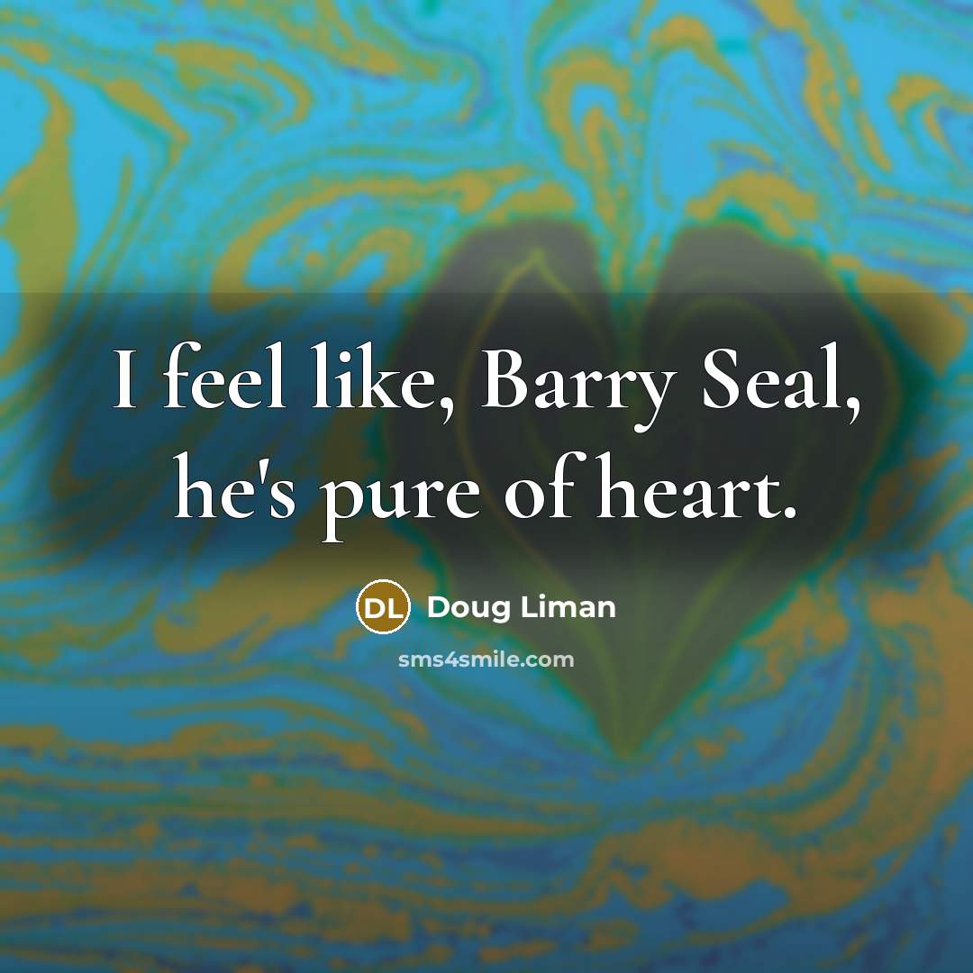 “I feel like, Barry Seal, he's pure of heart.…” quote by Doug Liman