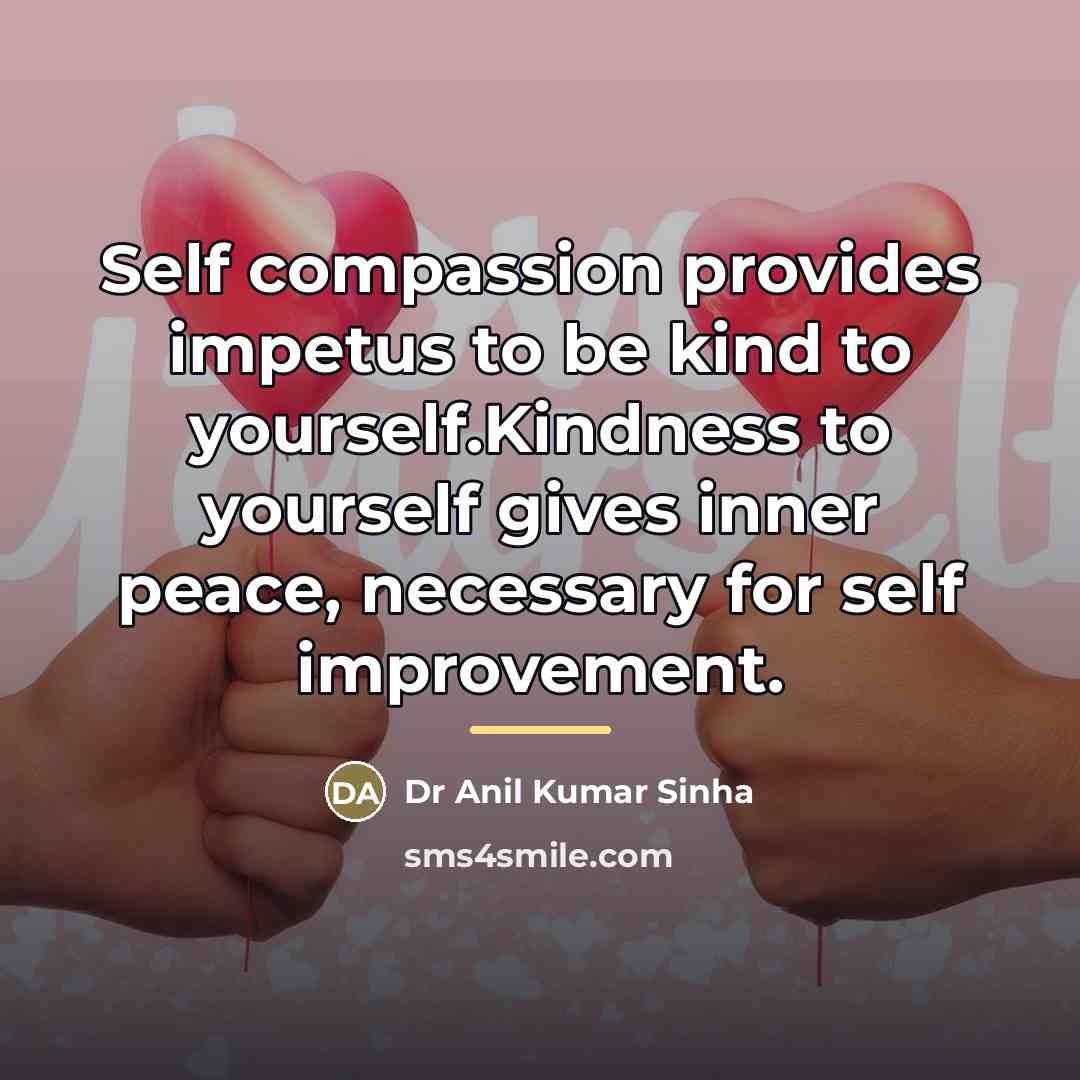 “Self compassion provides impetus to be kind to yourself.Kindness to…” quote by Dr Anil Kumar Sinha