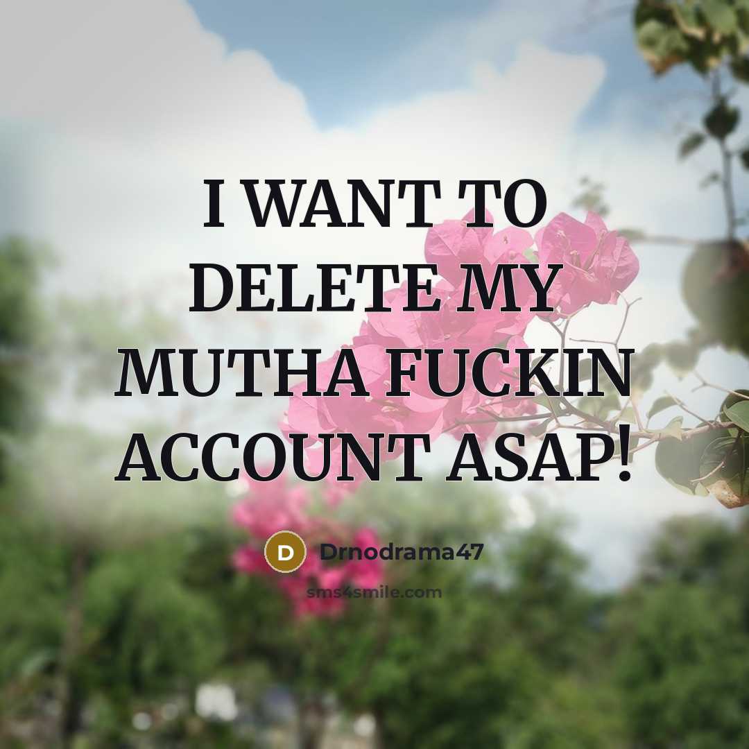 “I WANT TO DELETE MY MUTHA FUCKIN ACCOUNT ASAP!” quote by Drnodrama47