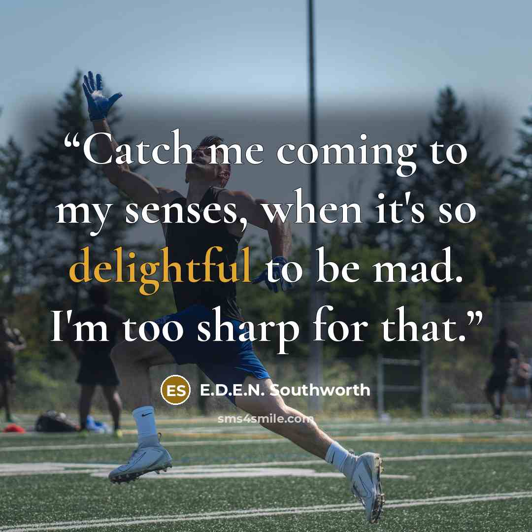 “Catch me coming to my senses, when it's so delightful to be mad. I'm too sharp for that.” quote by E.D.E.N. Southworth
