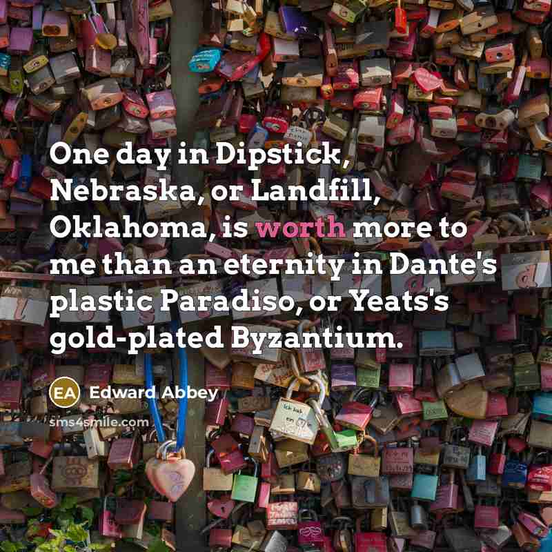 “One day in Dipstick, Nebraska, or Landfill, Oklahoma, is worth…” quote by Edward Abbey