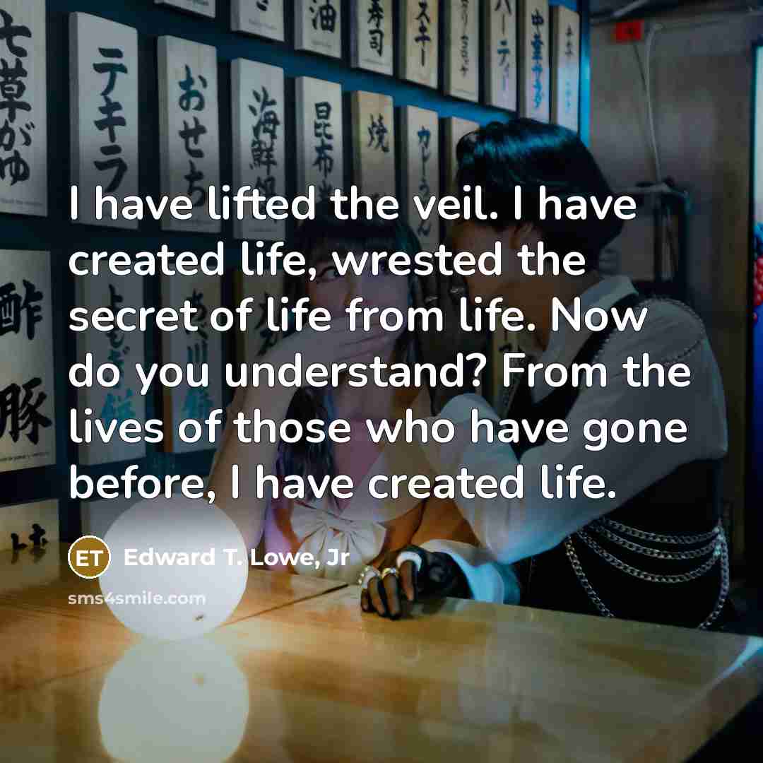 “I have lifted the veil. I have created life, wrested…” quote by Edward T. Lowe, Jr