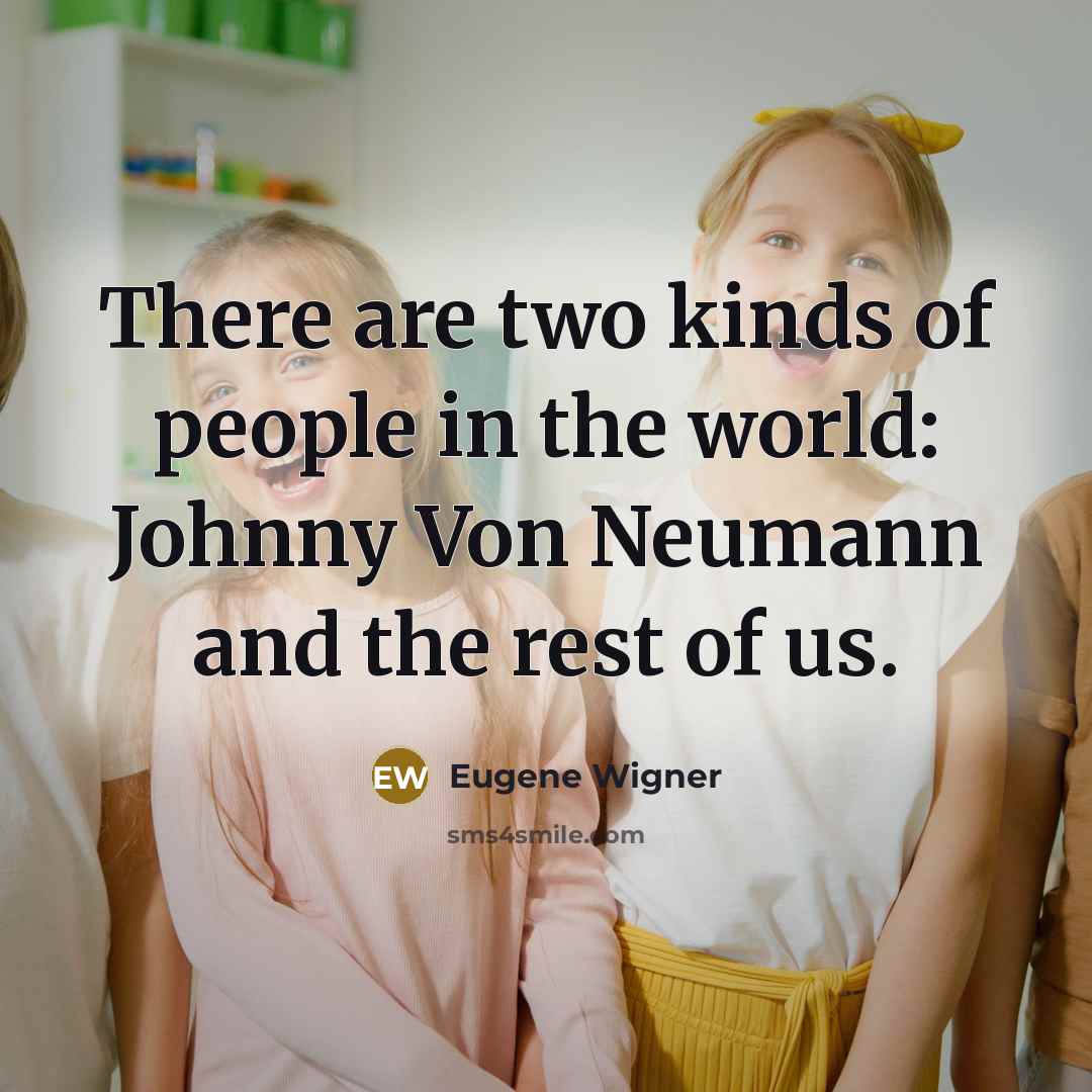 “There are two kinds of people in the world: Johnny…” quote by Eugene Wigner