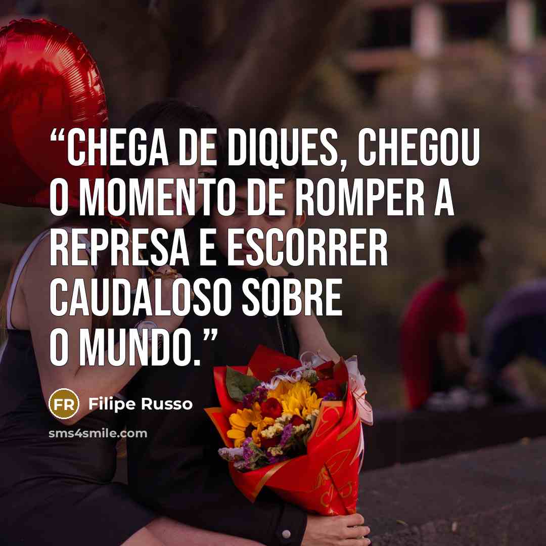 “Chega de diques, chegou o momento de romper a represa e escorrer caudaloso sobre o mundo.” quote by Filipe Russo
