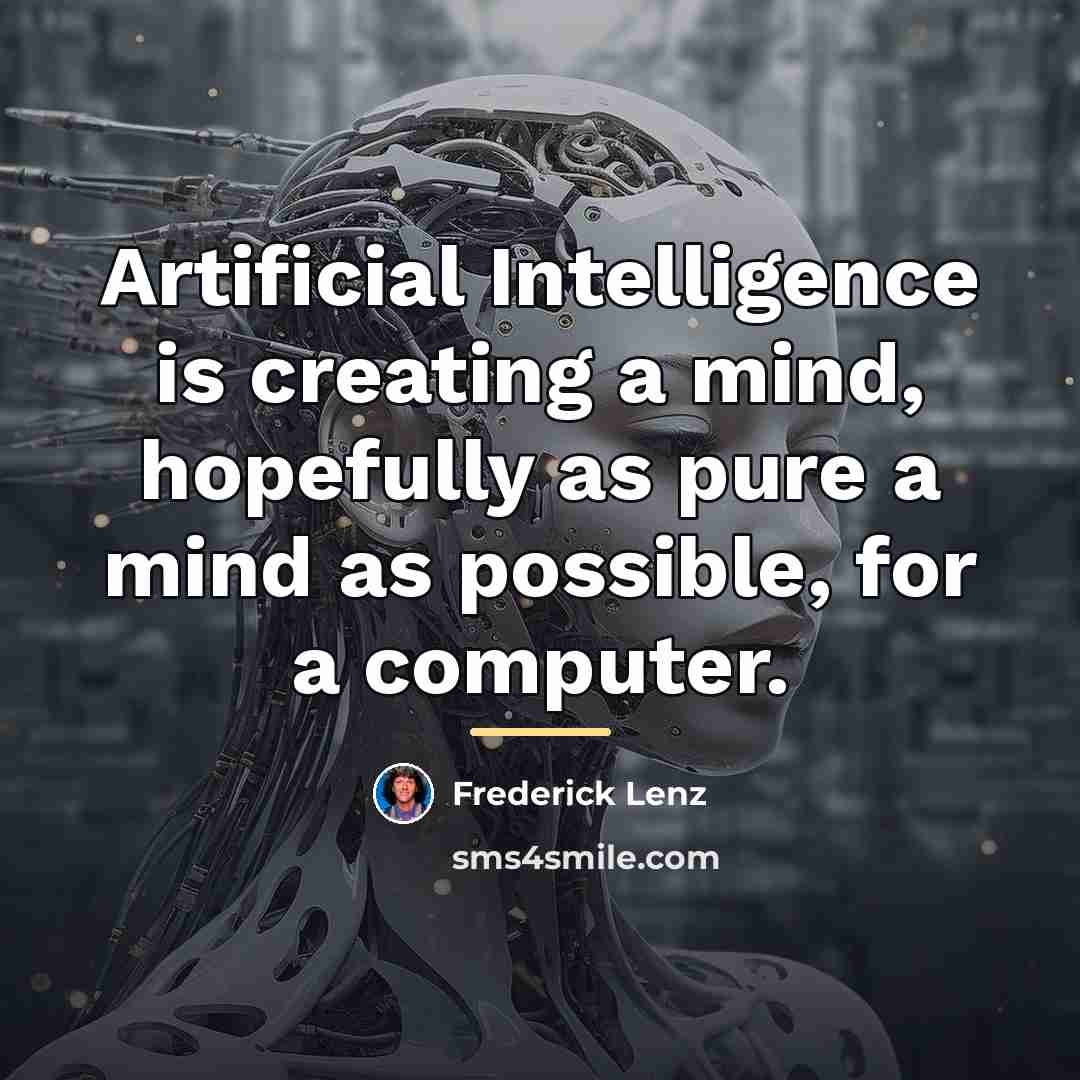 “Artificial Intelligence is creating a mind, hopefully as pure a…” quote by Frederick Lenz