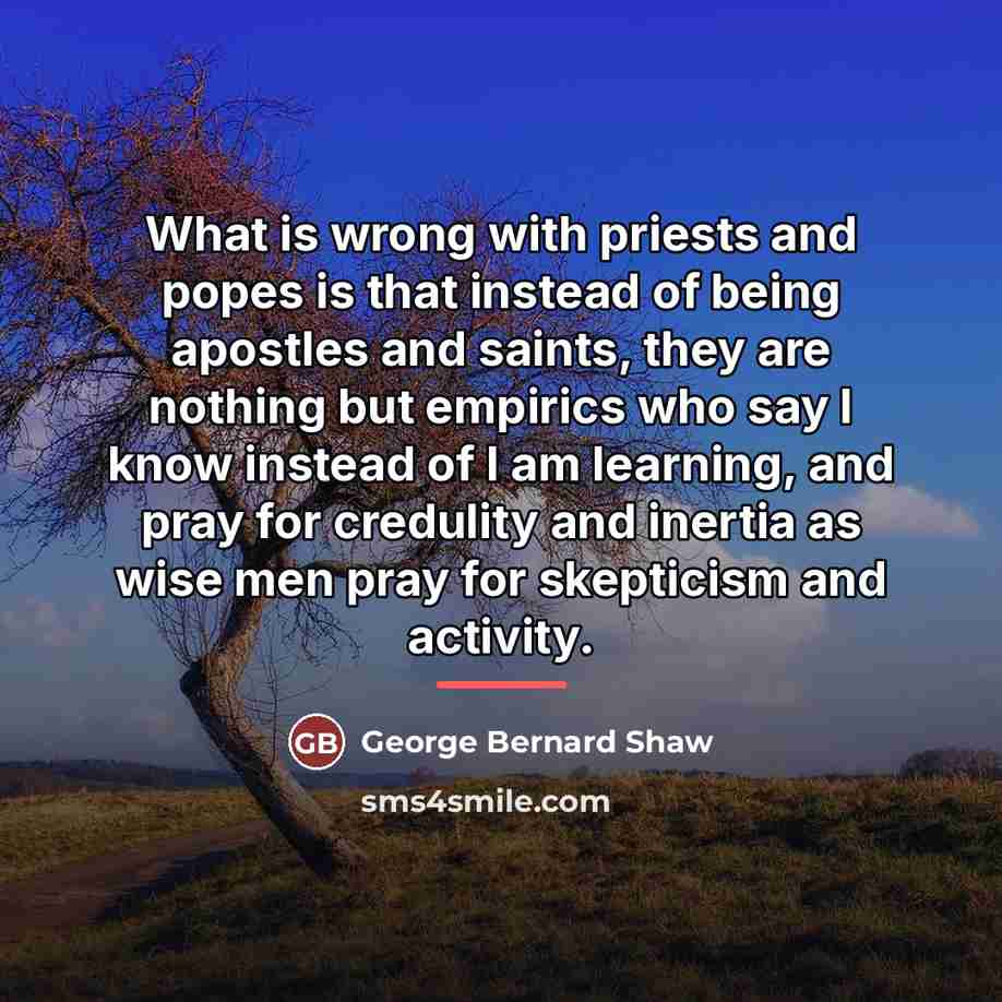 “What is wrong with priests and popes is that instead…” quote by George Bernard Shaw