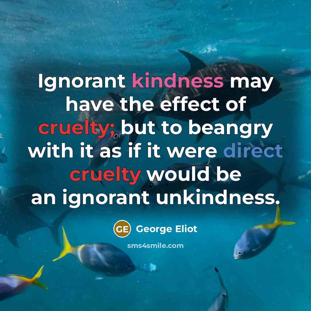 “Ignorant kindness may have the effect of cruelty; but to…” quote by George Eliot