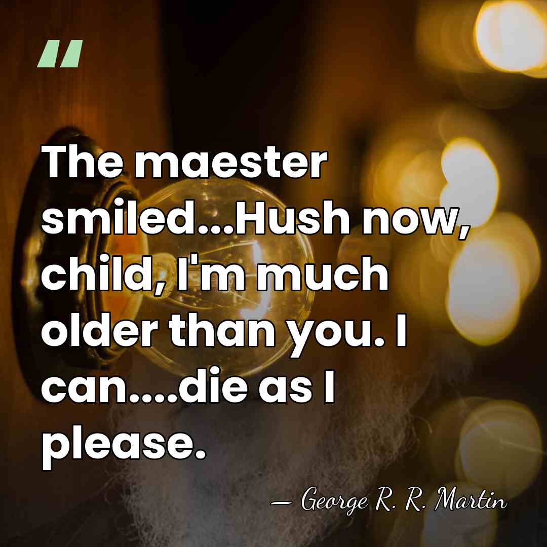 The maester smiled...Hush now, child, I'm much older than you. I can....die&hellip; - George R. R. Martin
