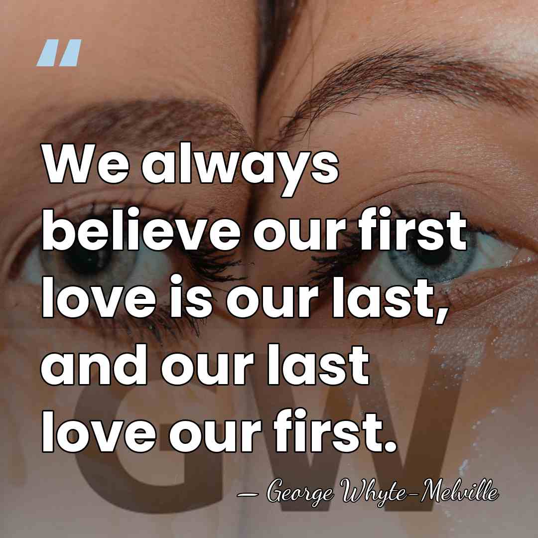 We always believe our first love is our last, and our last&hellip; - George Whyte-Melville