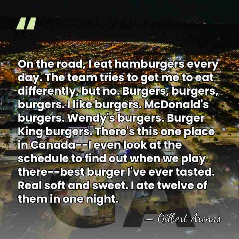 On the road, I eat hamburgers every day. The team tries to&hellip; - Gilbert Arenas