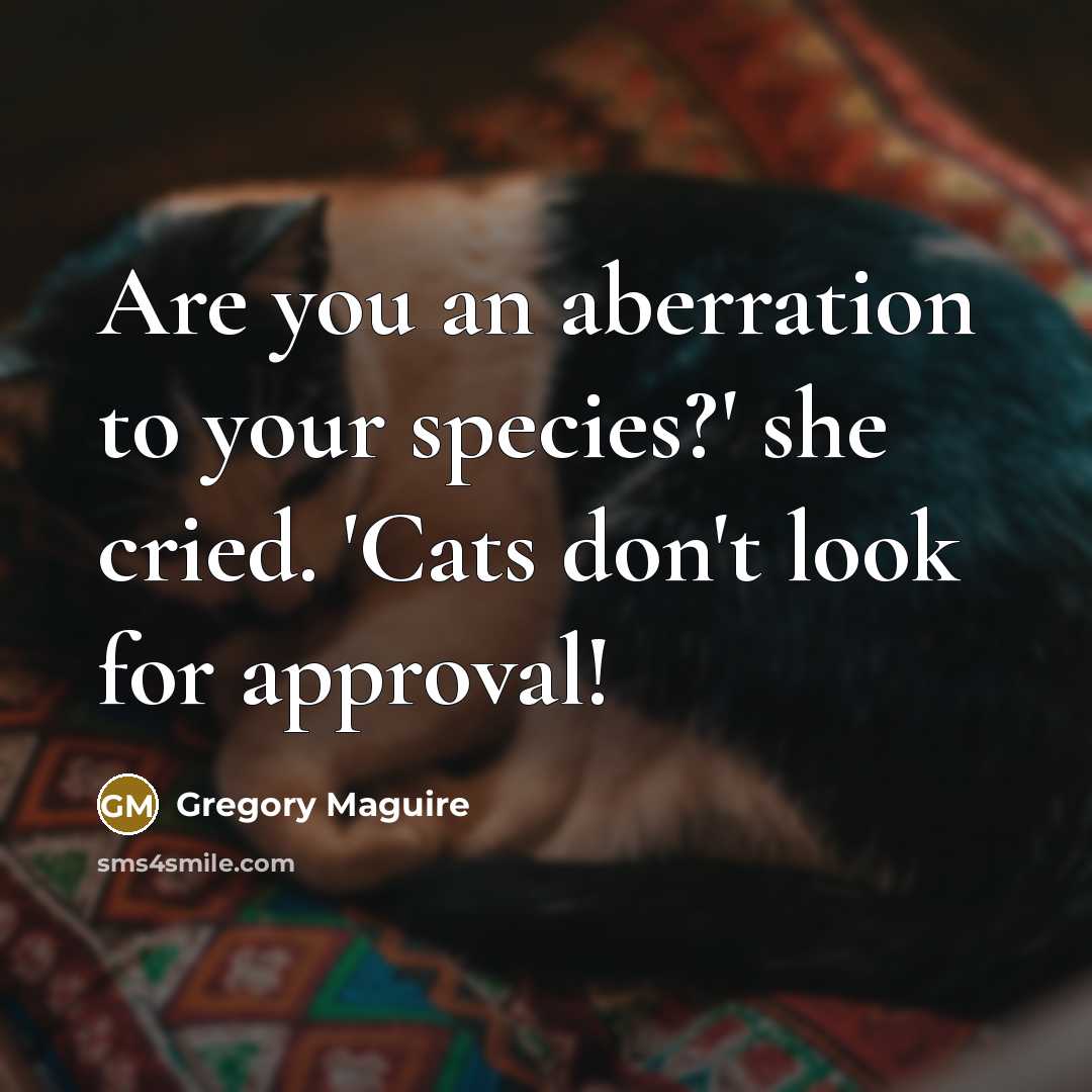 “Are you an aberration to your species?' she cried. 'Cats…” quote by Gregory Maguire