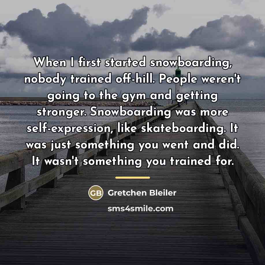 “When I first started snowboarding, nobody trained off-hill. People weren't…” quote by Gretchen Bleiler