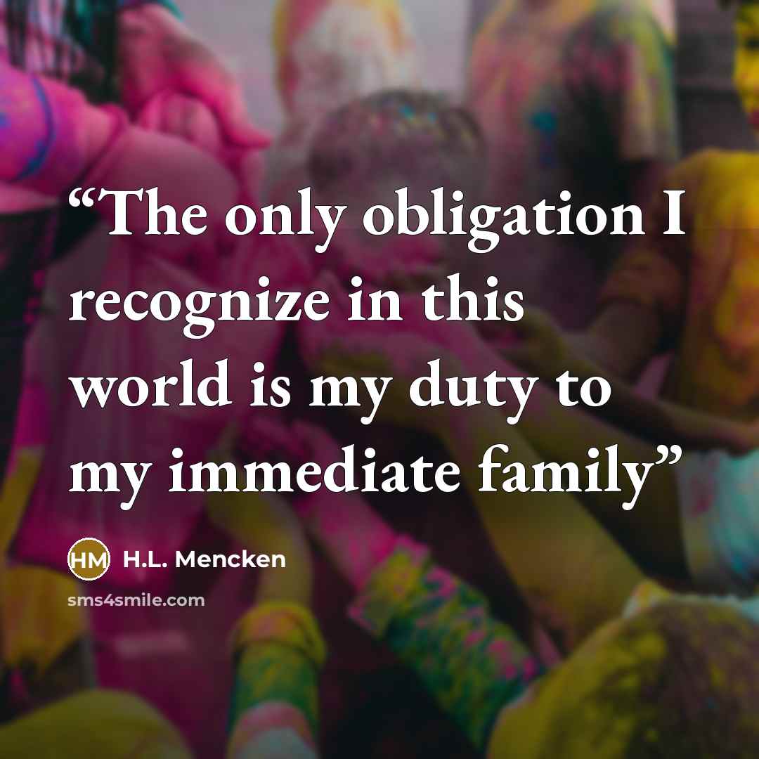 “The only obligation I recognize in this world is my duty to my immediate family” quote by H.L. Mencken