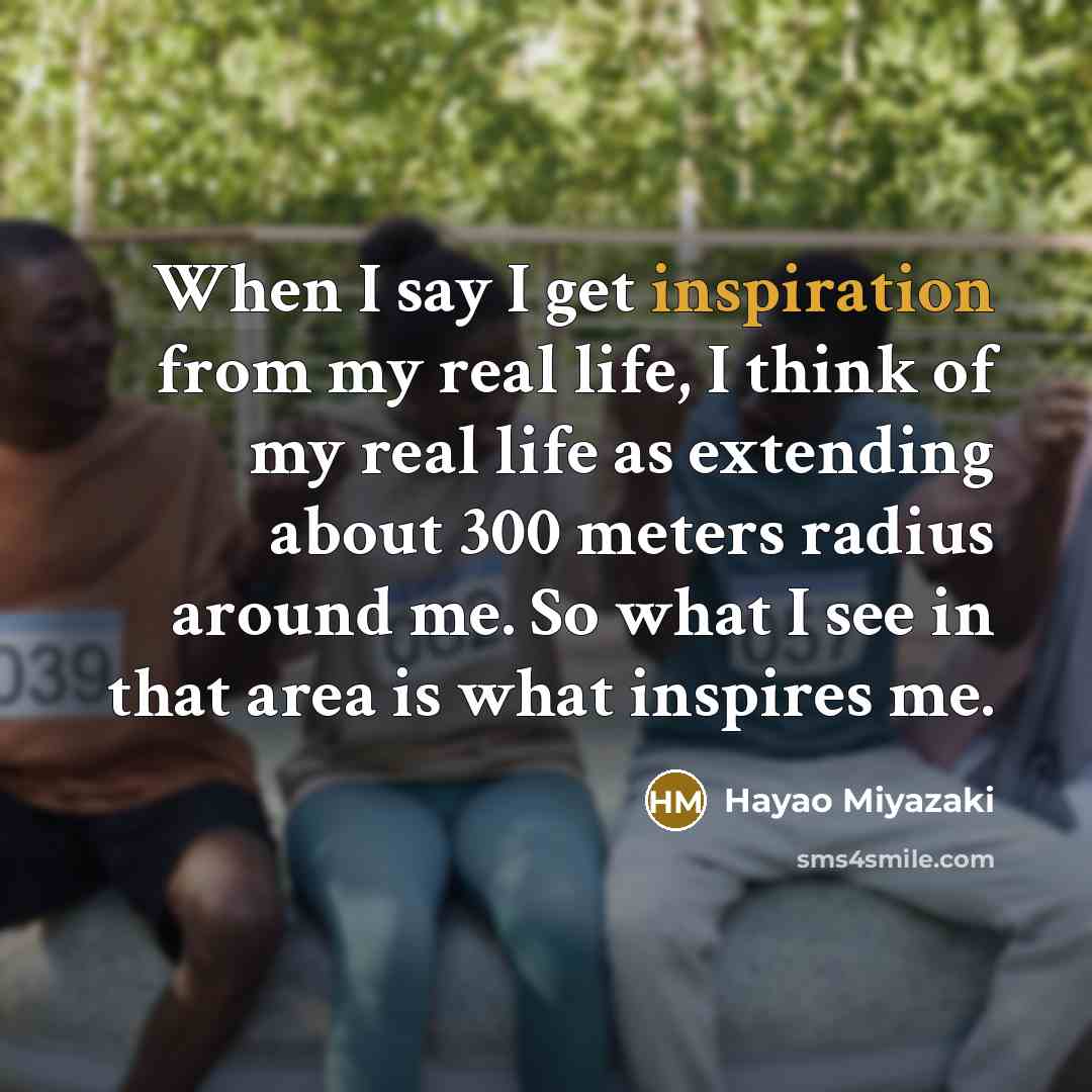 “When I say I get inspiration from my real life,…” quote by Hayao Miyazaki