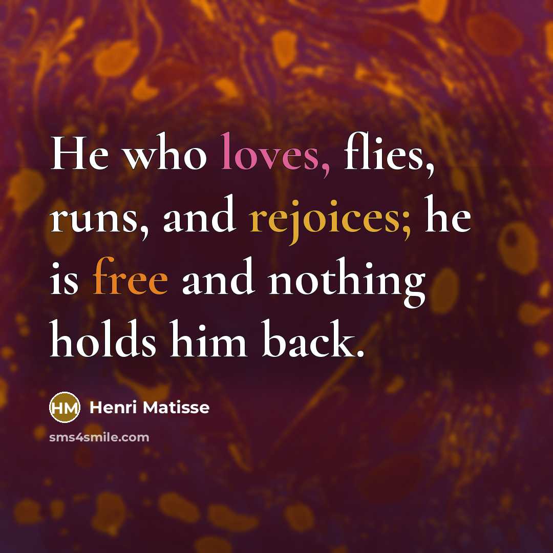 “He who loves, flies, runs, and rejoices; he is free…” quote by Henri Matisse