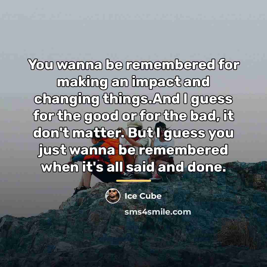 “You wanna be remembered for making an impact and changing…” quote by Ice Cube