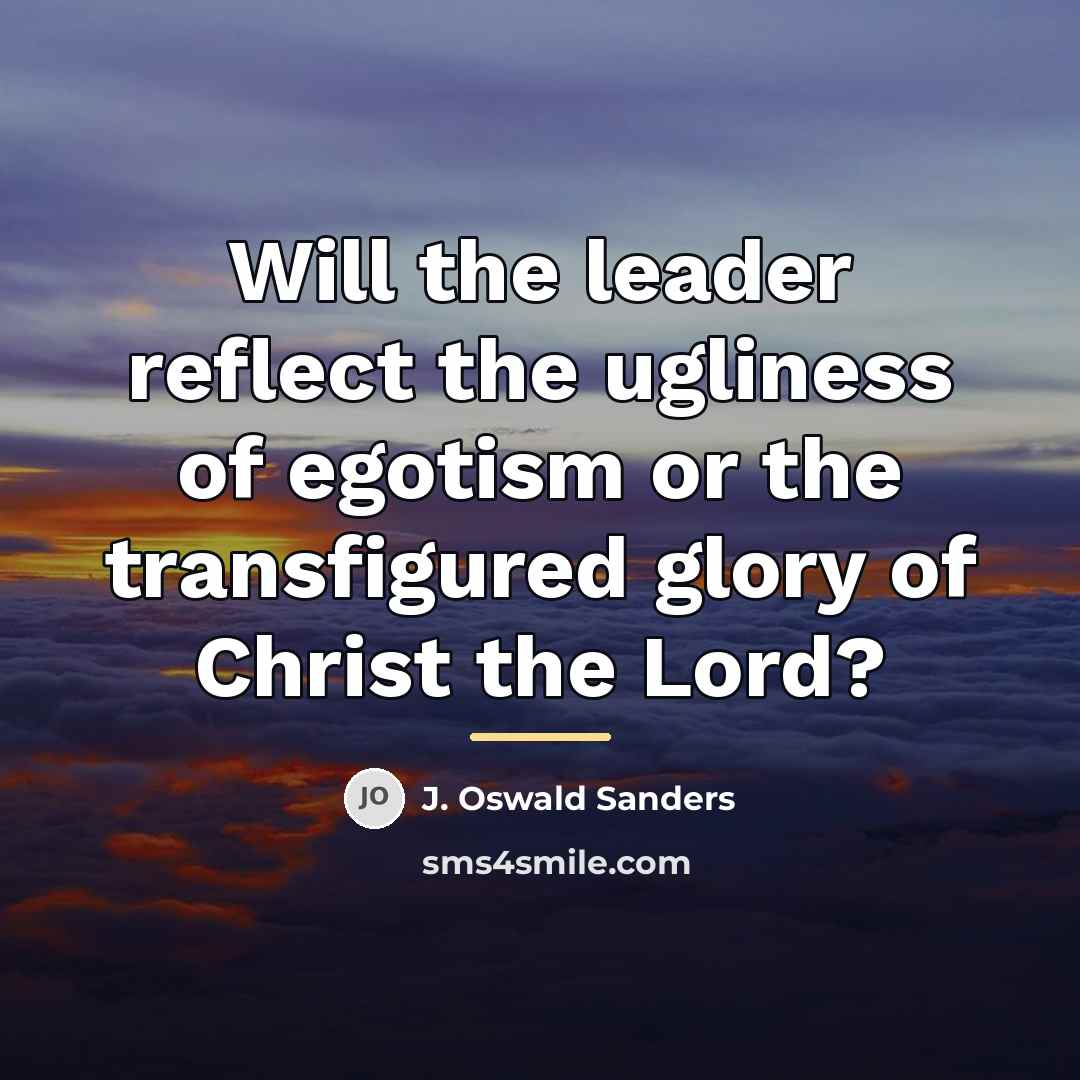 “Will the leader reflect the ugliness of egotism or the…” quote by J. Oswald Sanders