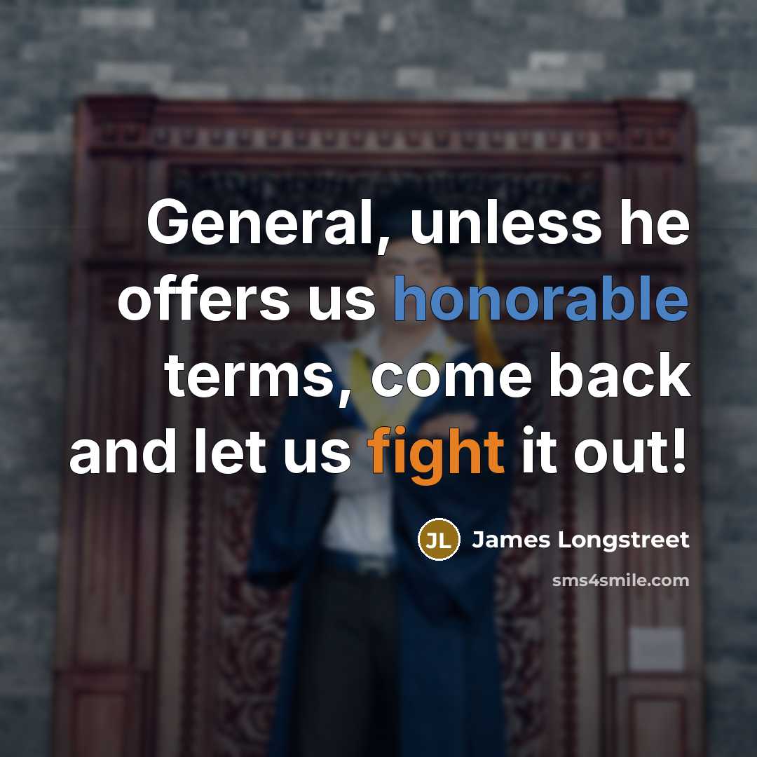 “General, unless he offers us honorable terms, come back and…” quote by James Longstreet