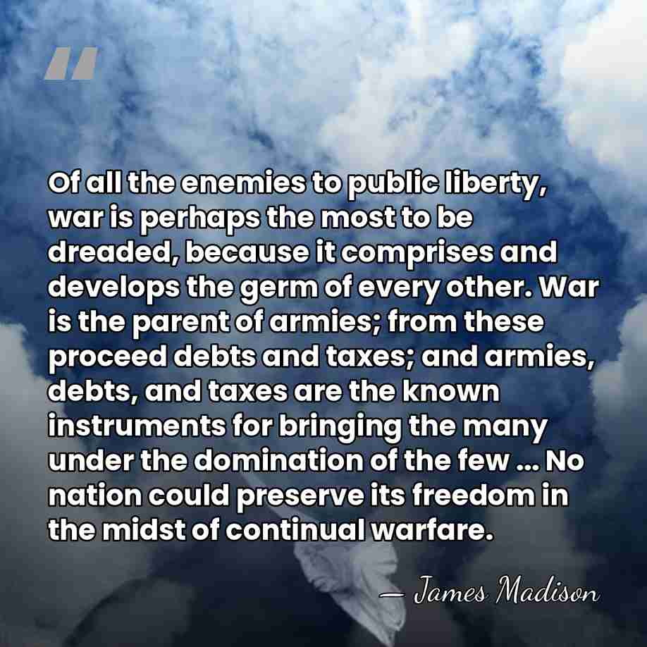 Of all the enemies to public liberty, war is perhaps the most&hellip; - James Madison