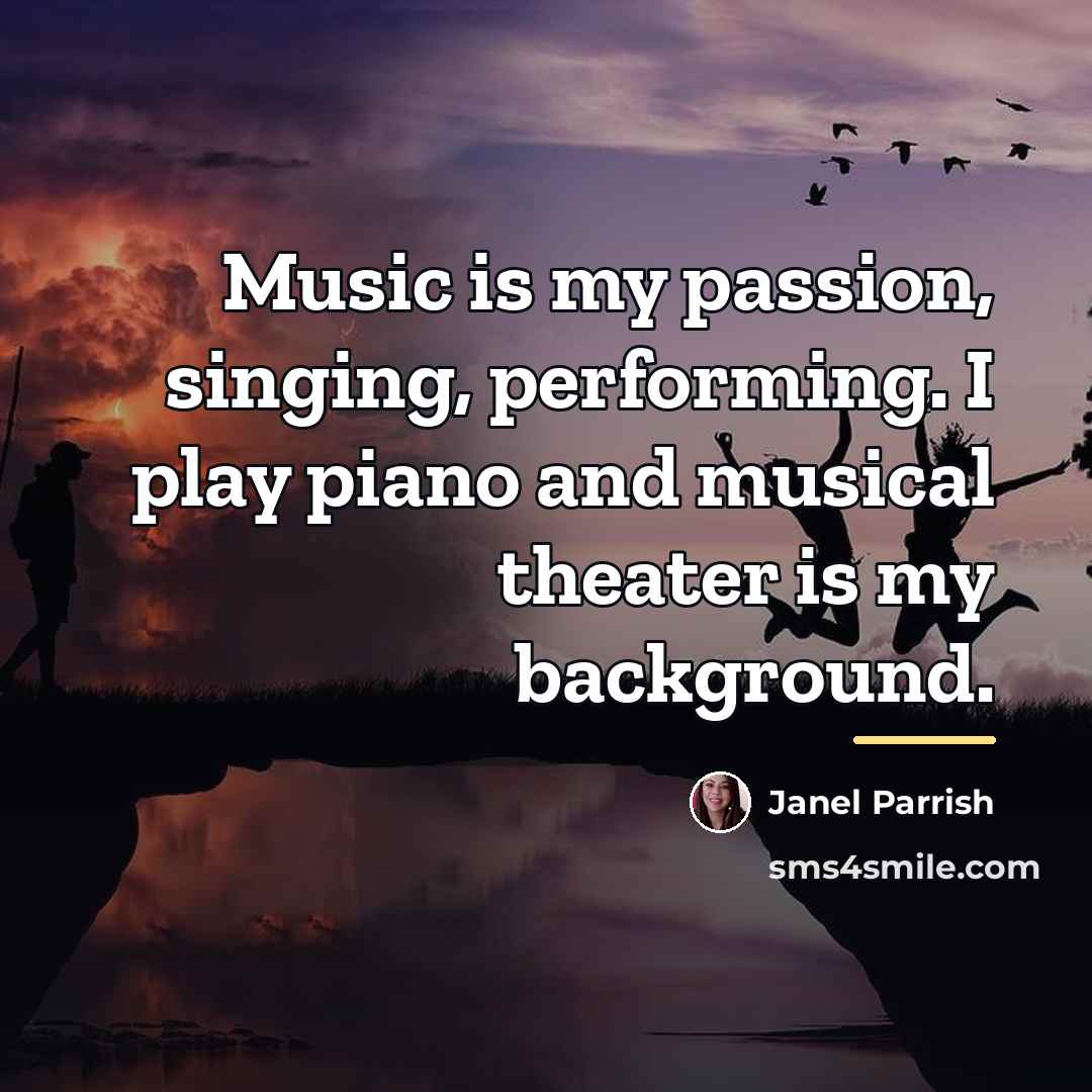 “Music is my passion, singing, performing. I play piano and…” quote by Janel Parrish