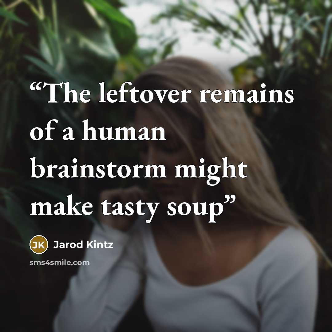 “The leftover remains of a human brainstorm might make tasty soup” quote by Jarod Kintz