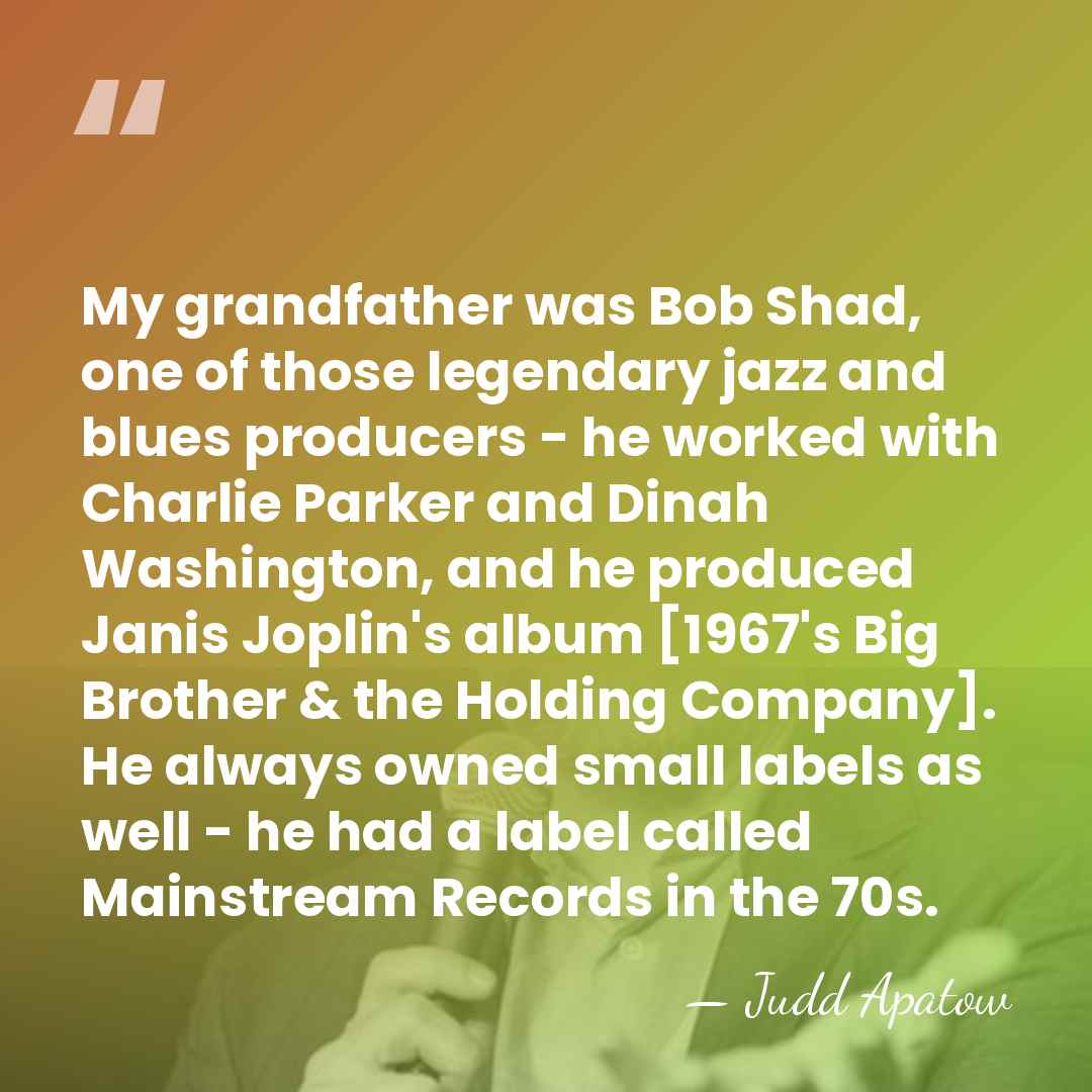 My grandfather was Bob Shad, one of those legendary jazz and blues&hellip; - Judd Apatow