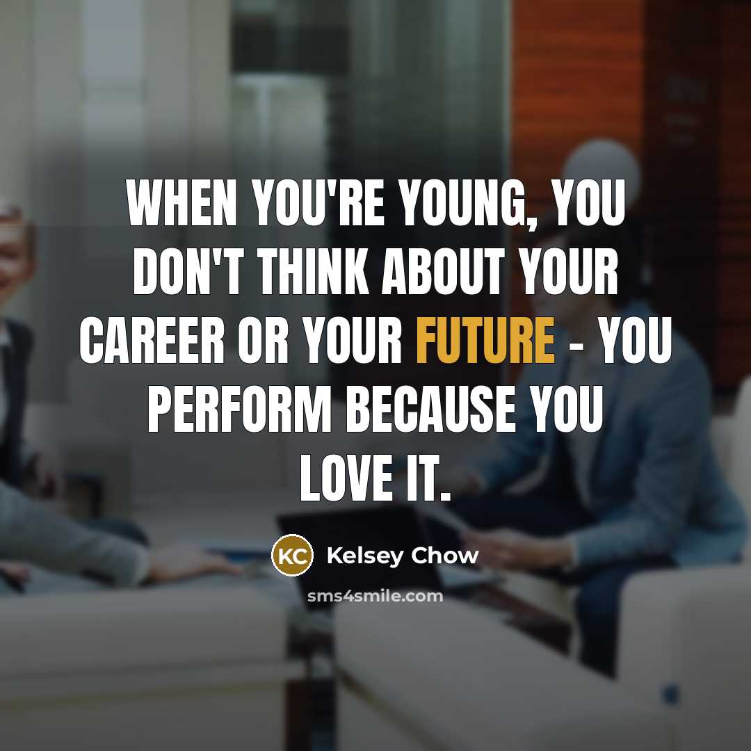 “When you're young, you don't think about your career or…” quote by Kelsey Chow