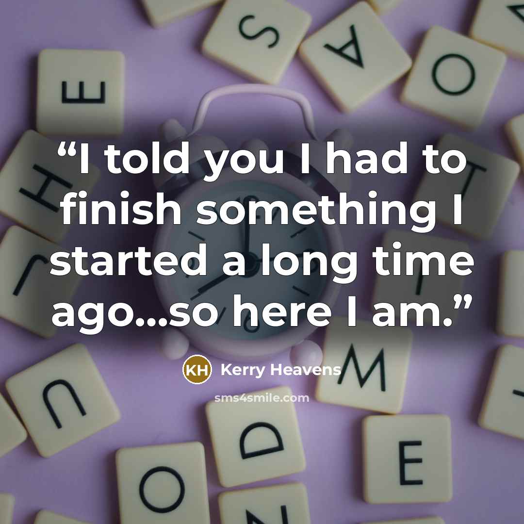 “I told you I had to finish something I started a long time ago…so here I am.” quote by Kerry Heavens