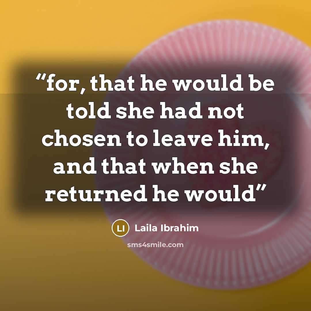 “for, that he would be told she had not chosen to leave him, and that when she returned he would” quote by Laila Ibrahim