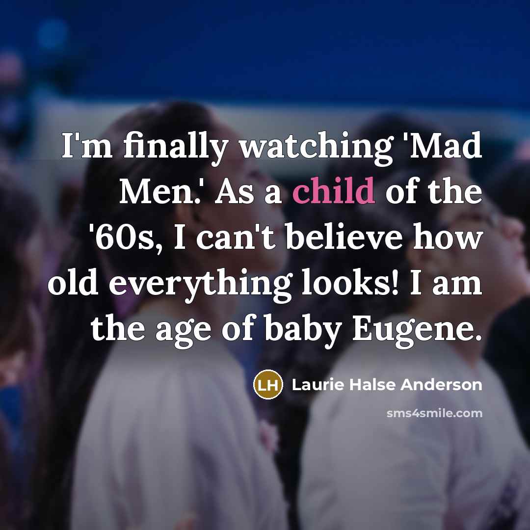 “I'm finally watching 'Mad Men.' As a child of the…” quote by Laurie Halse Anderson