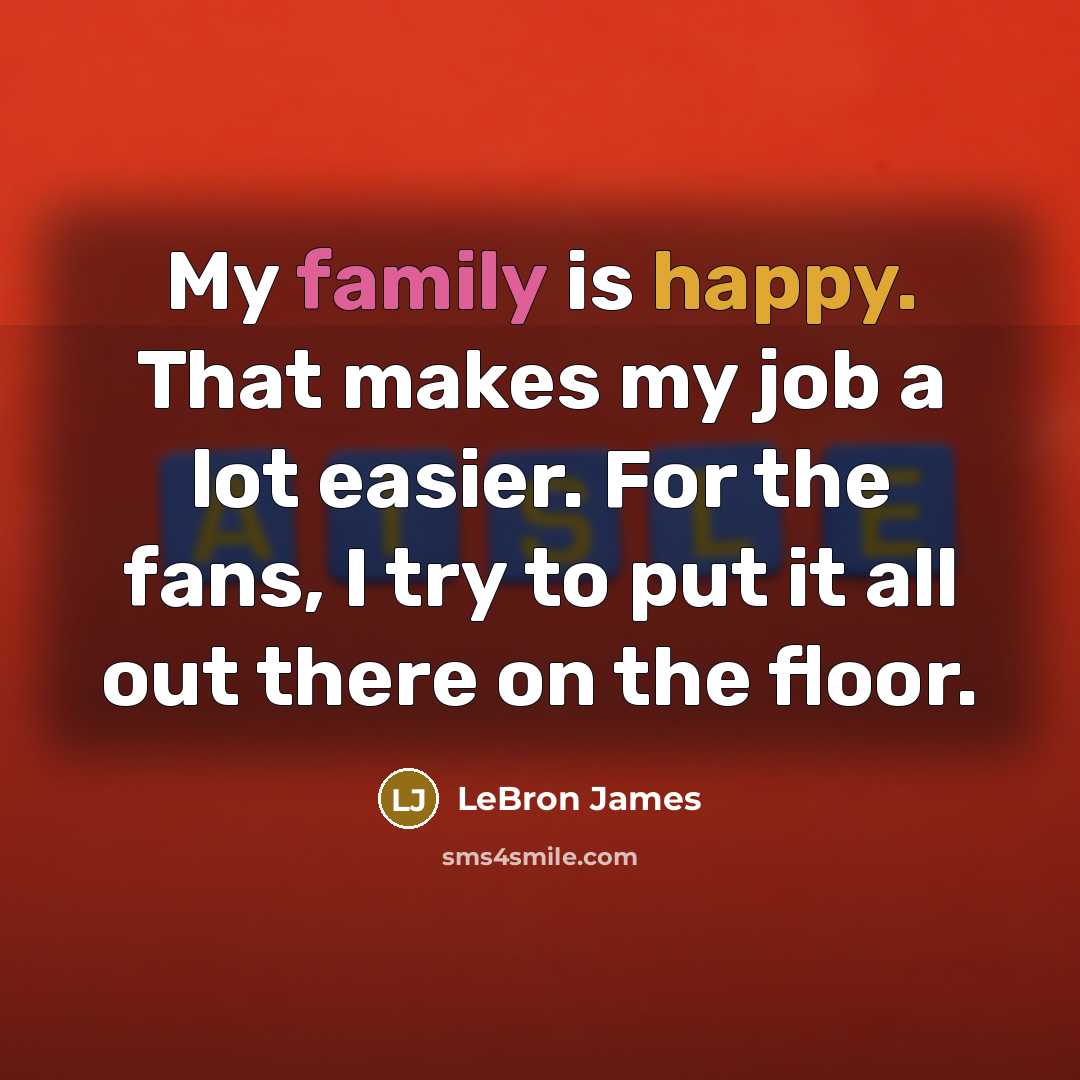 “My family is happy. That makes my job a lot…” quote by LeBron James