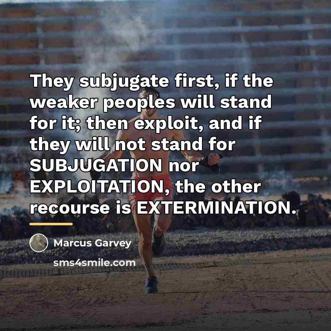“They subjugate first, if the weaker peoples will stand for…” quote by Marcus Garvey