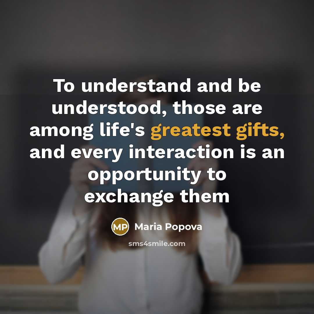 “To understand and be understood, those are among life's greatest gifts, and every interaction is an opportunity to exchange them” quote by Maria Popova