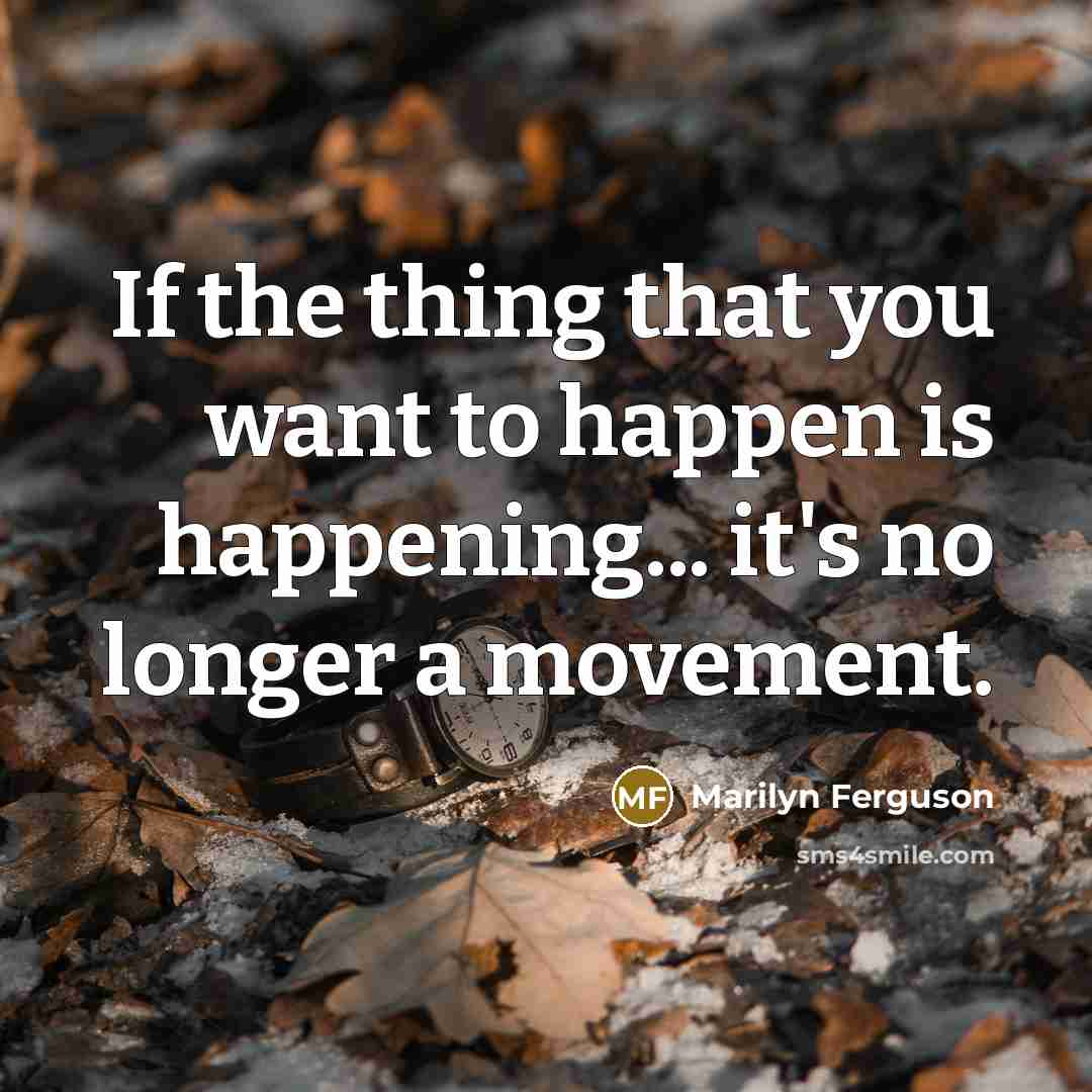 “If the thing that you want to happen is happening... it's no longer a movement.” quote by Marilyn Ferguson