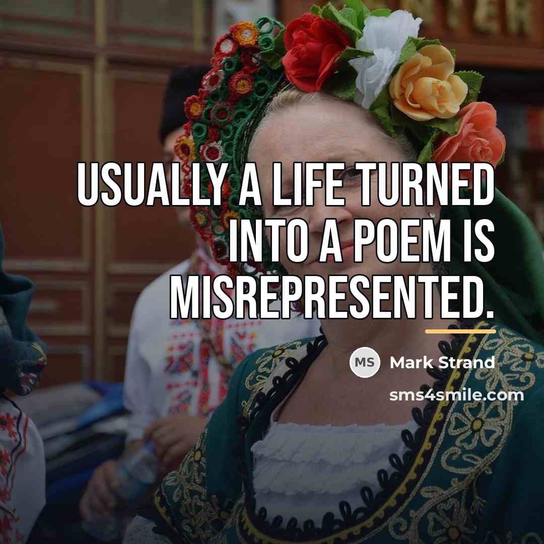 “Usually a life turned into a poem is misrepresented.…” quote by Mark Strand