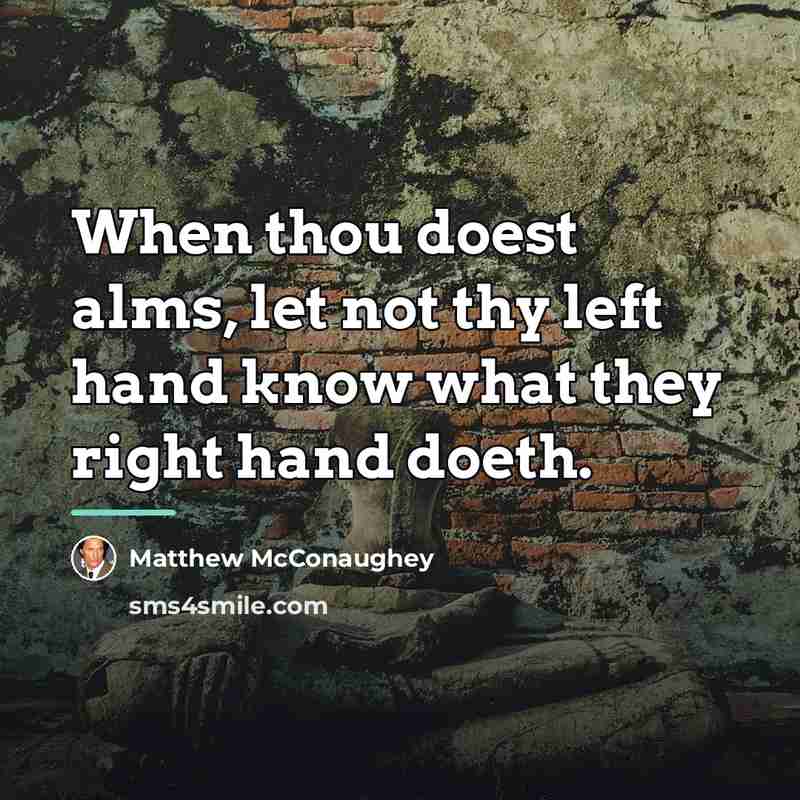 “When thou doest alms, let not thy left hand know…” quote by Matthew McConaughey