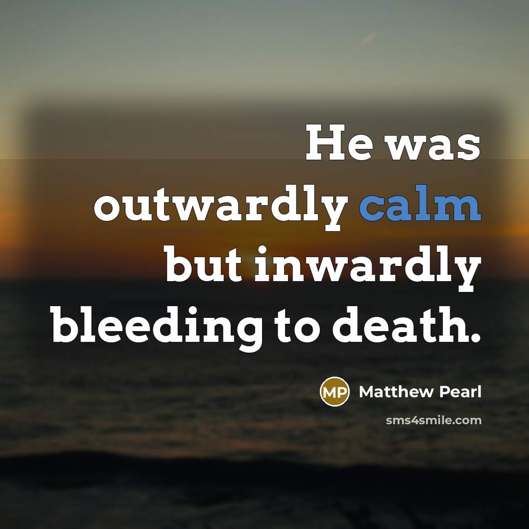 “He was outwardly calm but inwardly bleeding to death.…” quote by Matthew Pearl
