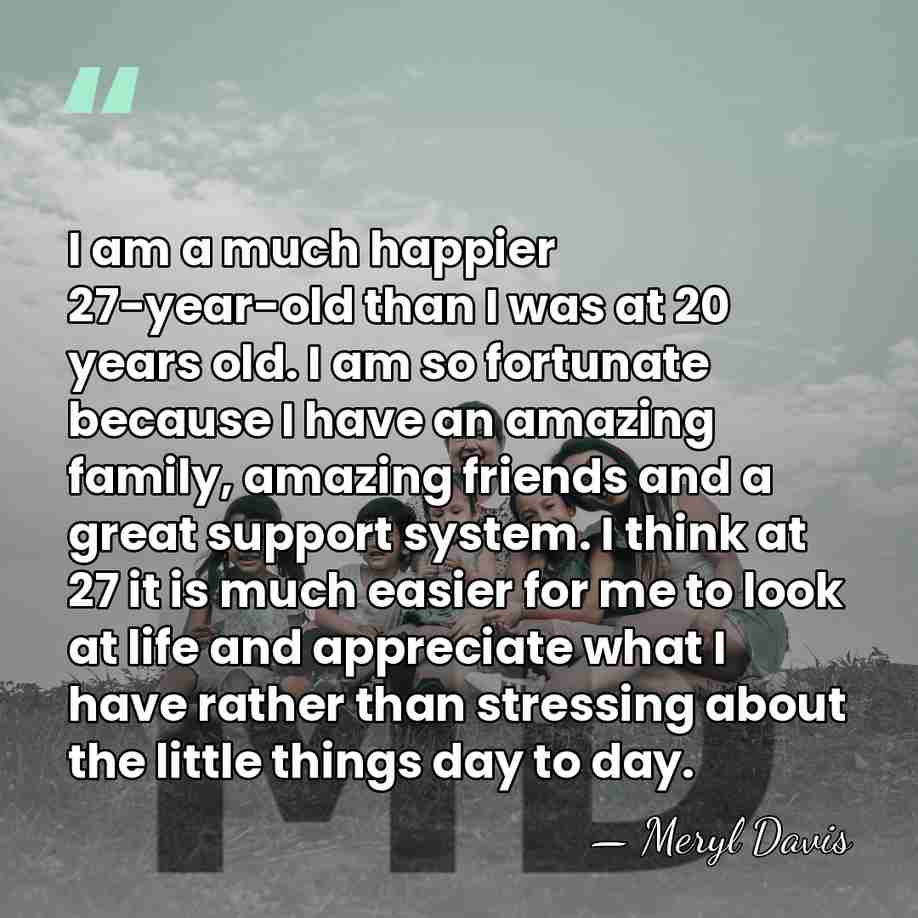I am a much happier 27-year-old than I was at 20 years&hellip; - Meryl Davis