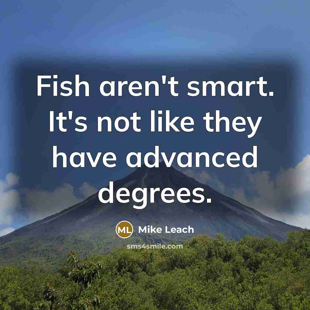 “Fish aren't smart. It's not like they have advanced degrees.…” quote by Mike Leach