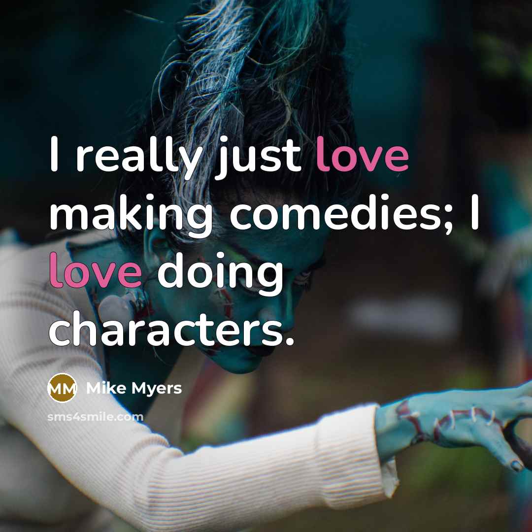 “I really just love making comedies; I love doing characters.…” quote by Mike Myers