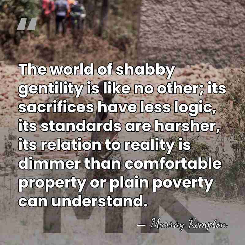 The world of shabby gentility is like no other; its sacrifices have&hellip; - Murray Kempton