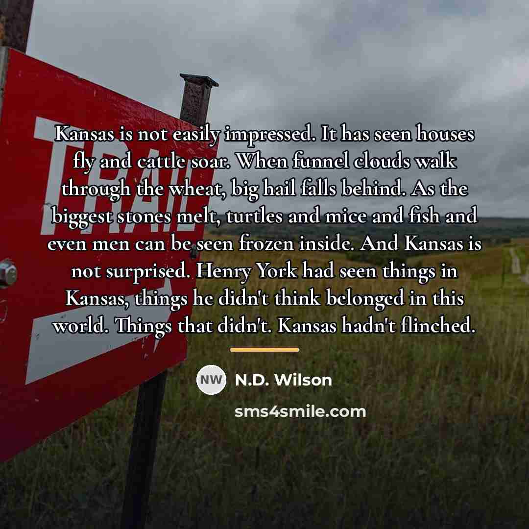 “Kansas is not easily impressed. It has seen houses fly…” quote by N.D. Wilson