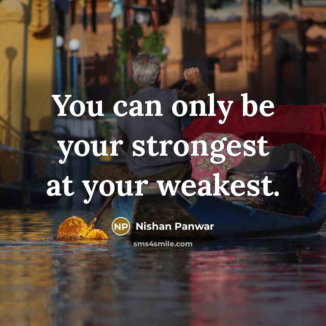 “You can only be your strongest at your weakest.…” quote by Nishan Panwar